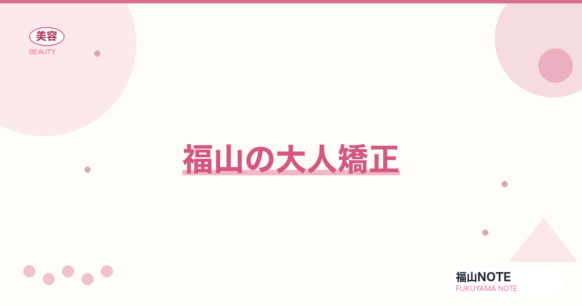 【2026】福山の大人矯正まとめ｜マウスピース・ワイヤー