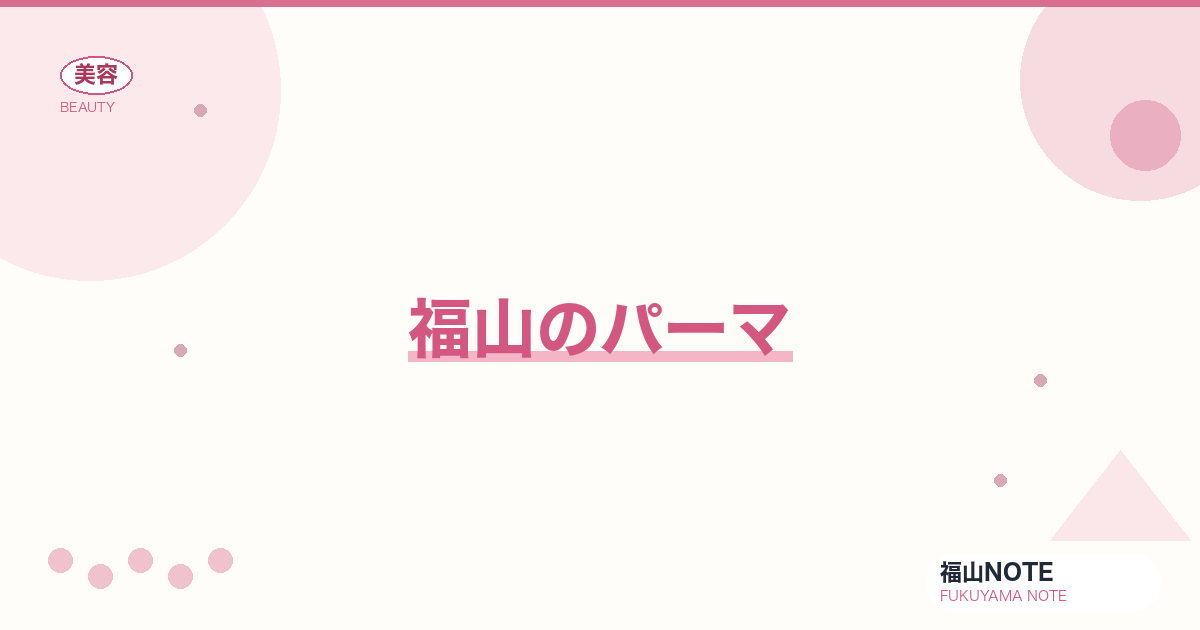 パーマ 福山編集部ガイド｜デジタル・コテ・縮毛矯正 2026年版