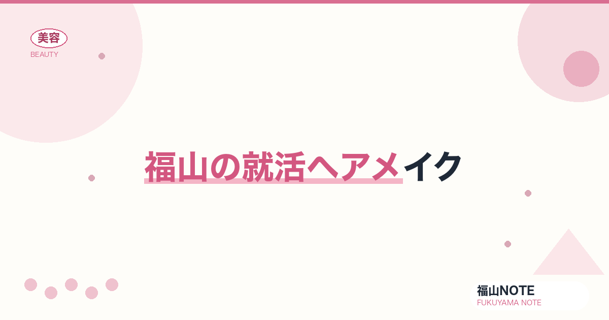 【保存版】福山の就活ヘアメイク｜面接対策
