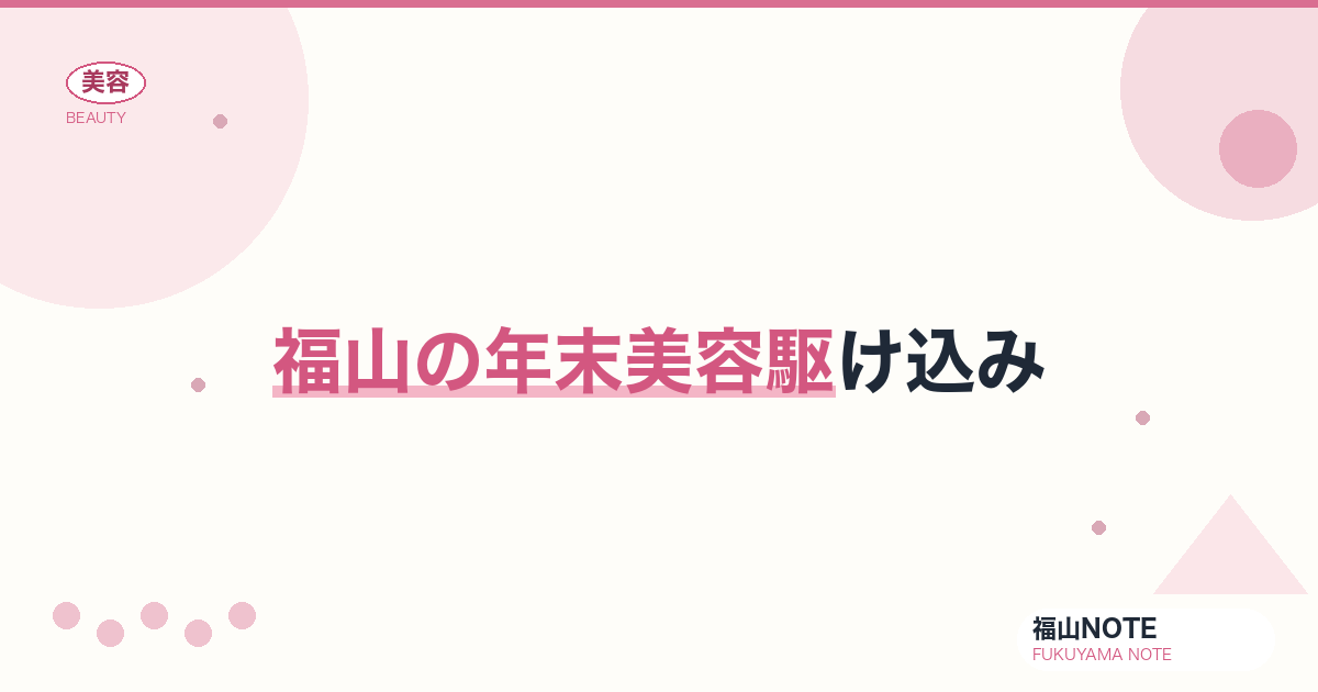 年末美容駆け込み 福山編集部ガイド｜駆け込み予約 2026年版