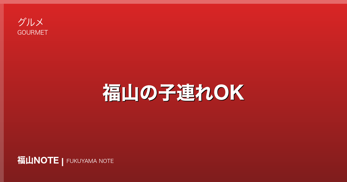 福山の子連れOK｜ランチ
