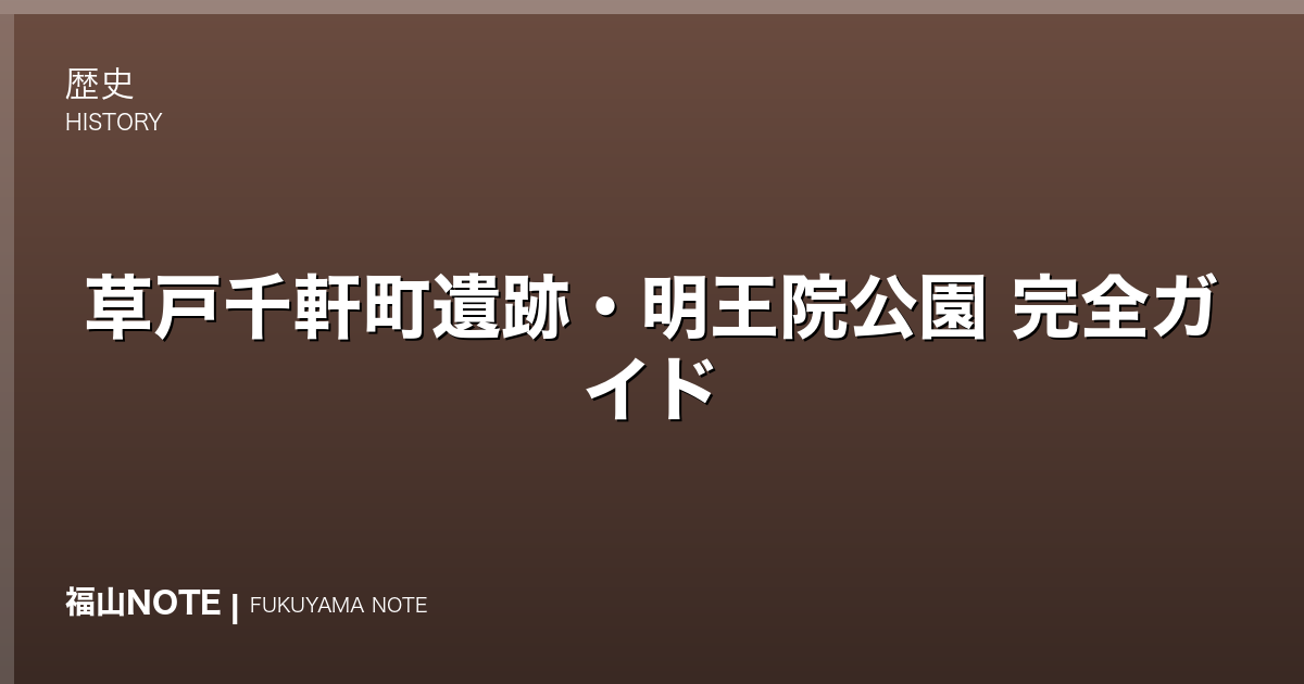 【2026年最新】草戸千軒町遺跡・明王院公園 完全ガイド｜中世の港町・国宝・歴史散策
