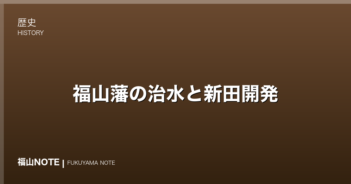 福山藩の治水と新田開発｜芦田川と城下を守った普請