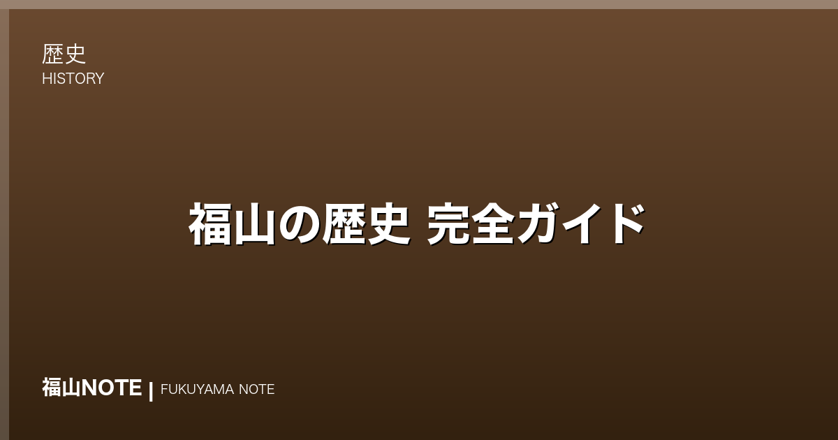 【2026年最新】福山の歴史 完全ガイド｜古代備後から福山城・鞆の浦・近代産業まで通史でたどる