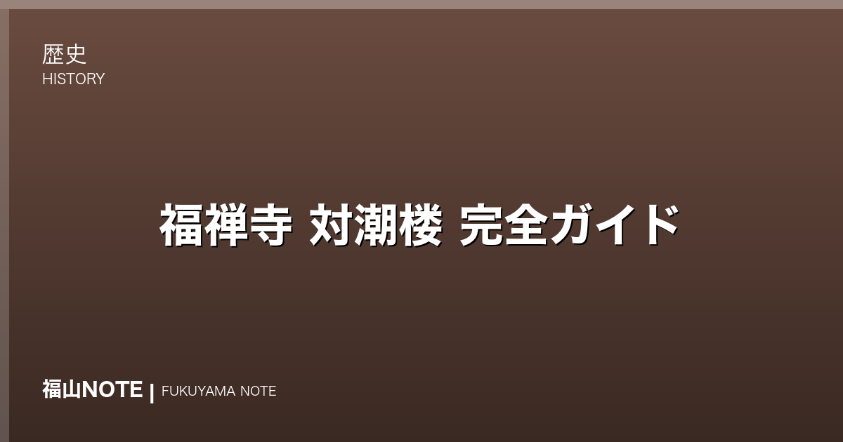 【2026年最新】福禅寺 対潮楼 完全ガイド｜朝鮮通信使「日東第一形勝」の絶景座敷・歴史・拝観・周辺観光