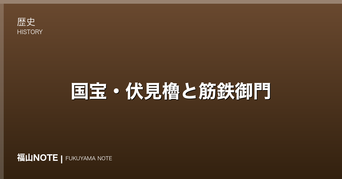 国宝・伏見櫓と筋鉄御門｜伏見城から移された福山城の至宝