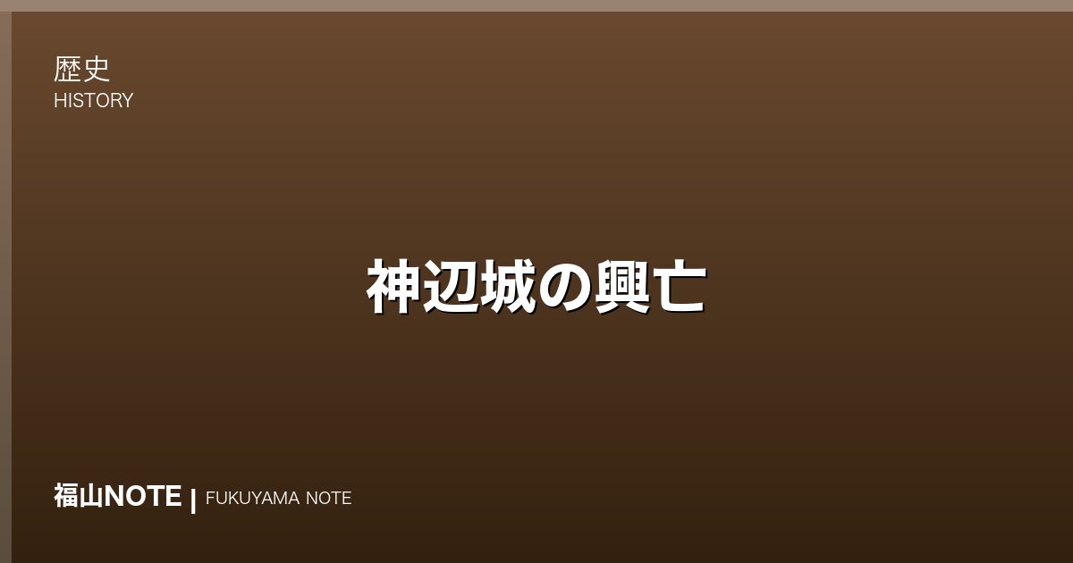 神辺城の興亡｜備後の要衝をめぐる戦国の争い