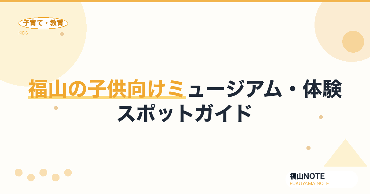 【2026年版】福山の子供向けミュージアム・体験スポットガイド｜学べる施設一覧