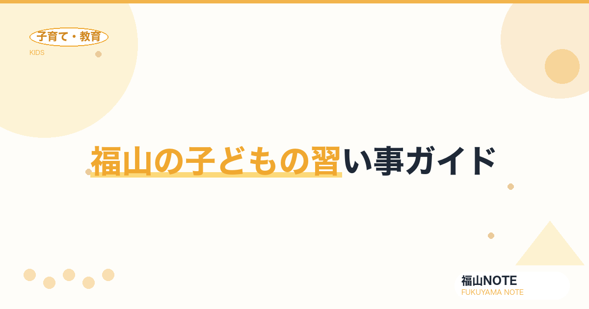 【2026年版】福山の子どもの習い事ガイド｜スイミング・ピアノ・英語・そろばんの選び方と教室一覧