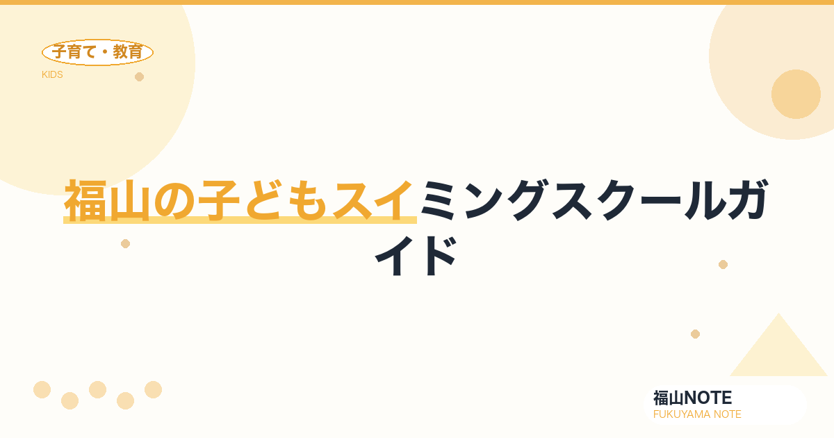 【2026年版】福山の子どもスイミングスクールガイド｜選び方・効果・教室一覧
