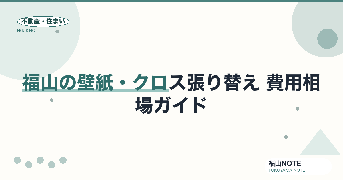 福山の壁紙・クロス張り替え 費用相場2026｜㎡単価・部屋別の費用と業者選び【無料相談】