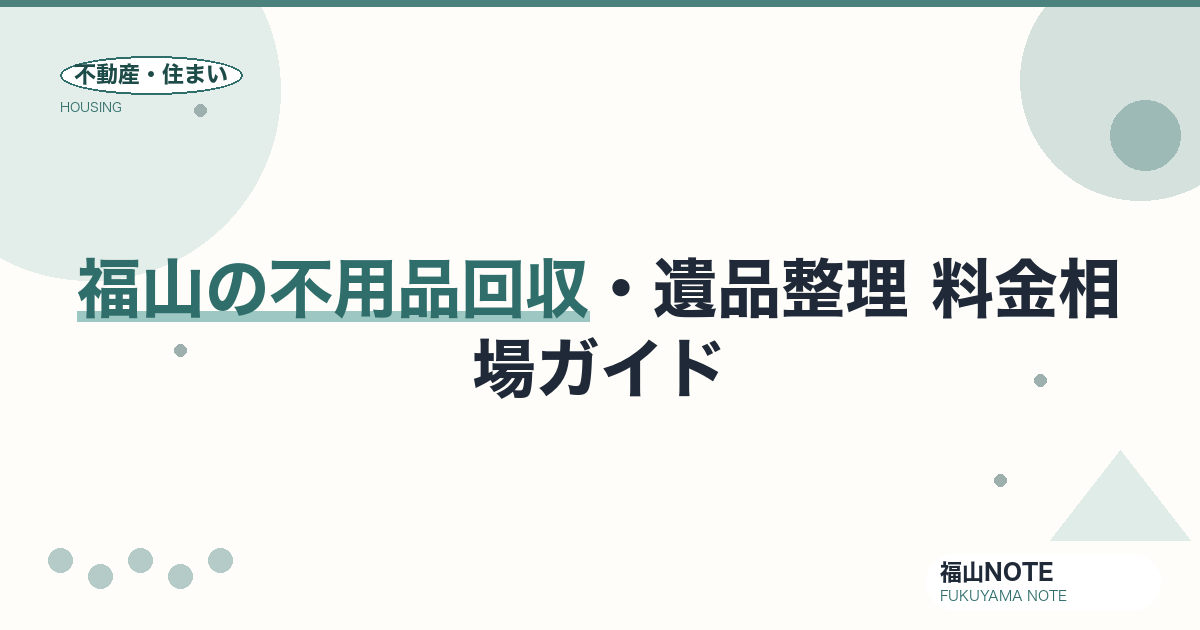 福山の不用品回収・遺品整理 料金相場2026｜車両別・間取り別の費用と「無料回収」の落とし穴【無料相談】
