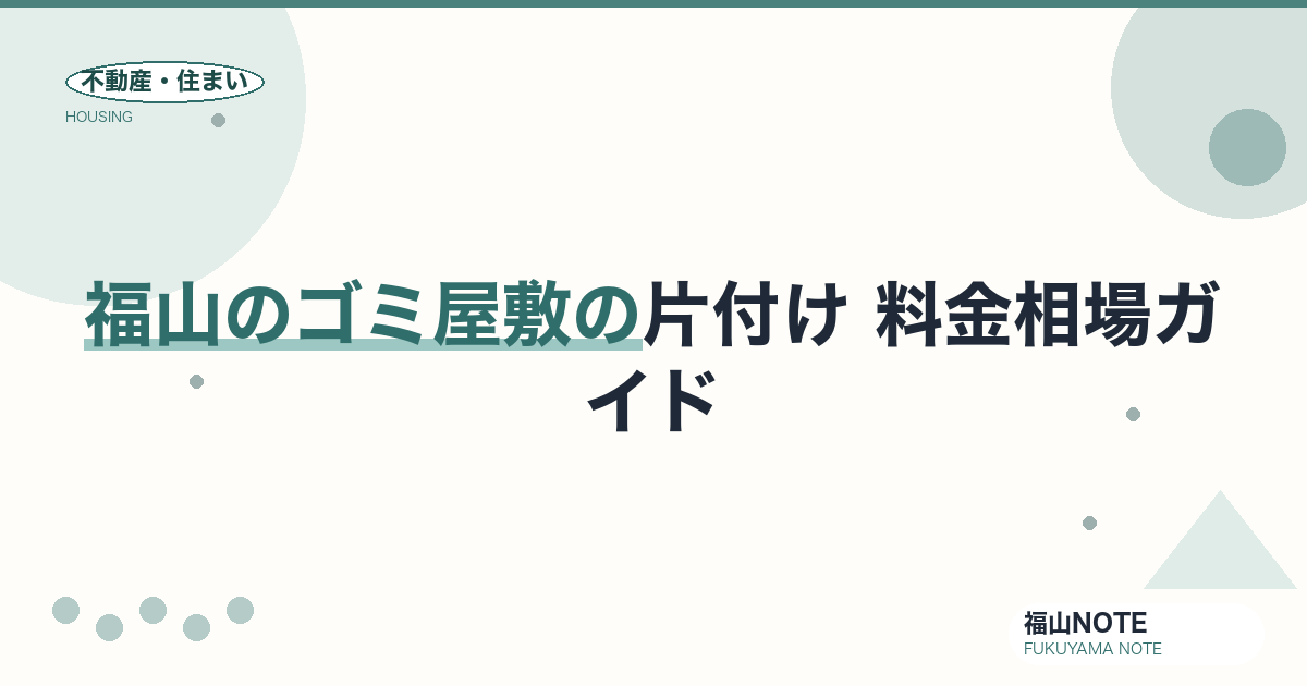 福山のゴミ屋敷の片付け 料金相場2026｜間取り別の費用と業者の選び方【無料相談】