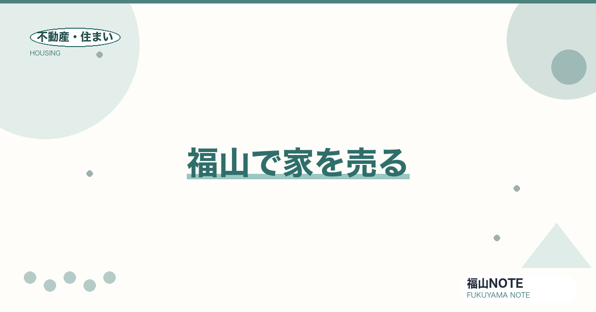 福山で家を売る｜流れ・査定・会社選び