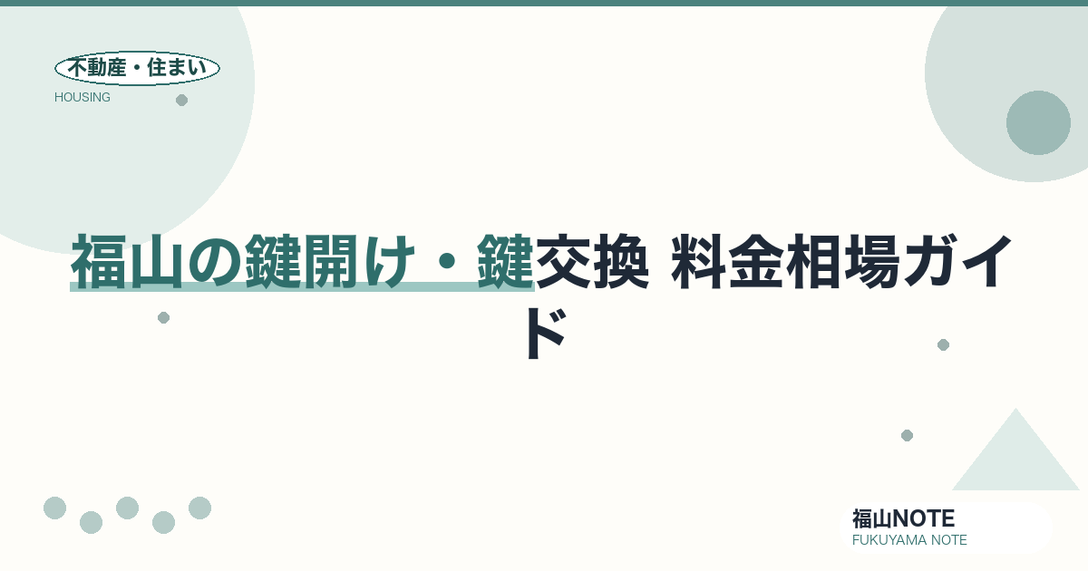 福山の鍵開け・鍵交換 料金相場2026｜「○○円〜」格安広告の高額請求に注意・業者の選び方【無料相談】