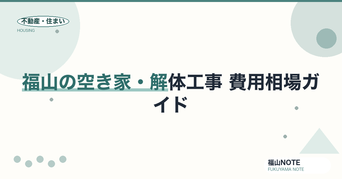 福山の空き家・家屋の解体工事 費用相場2026｜坪単価と業者の選び方・補助金【無料相談】