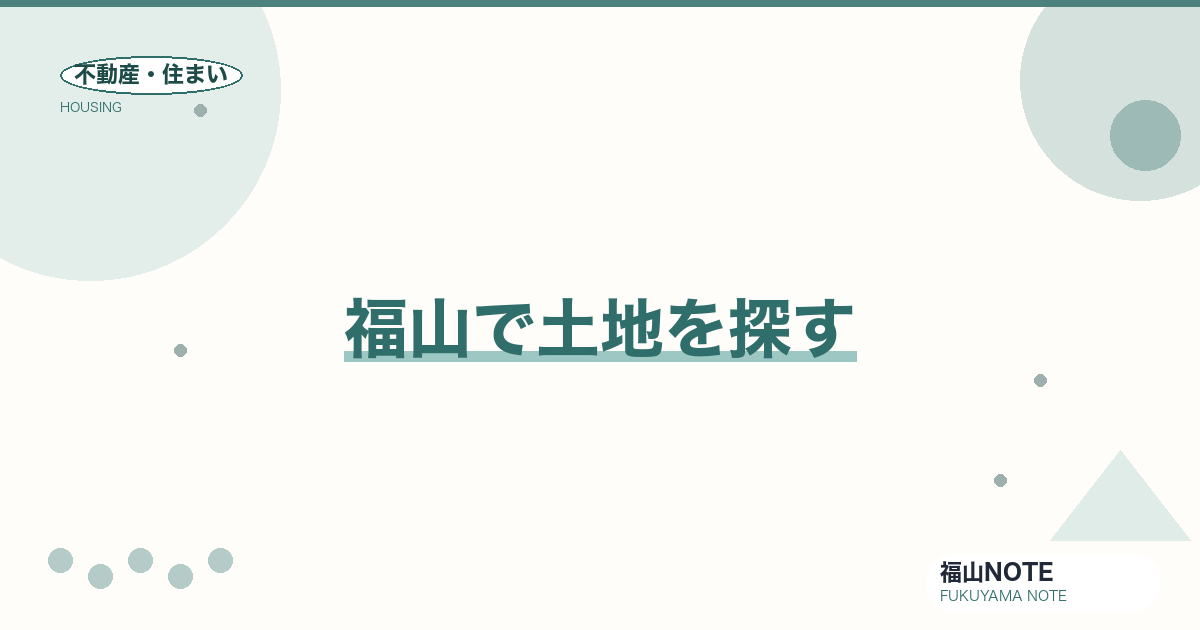 福山で土地を探す｜エリア・価格傾向・地盤/ハザード