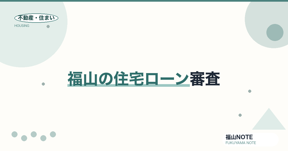 福山の住宅ローン審査｜流れ・通りやすさの考え方