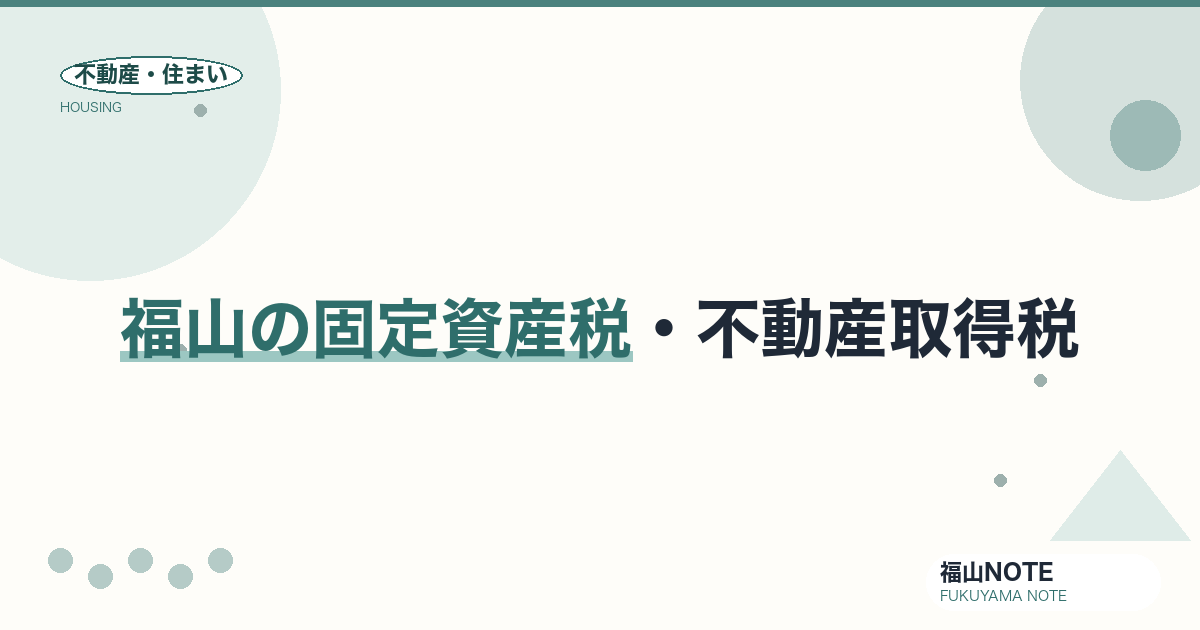 福山の固定資産税・不動産取得税｜仕組みと目安