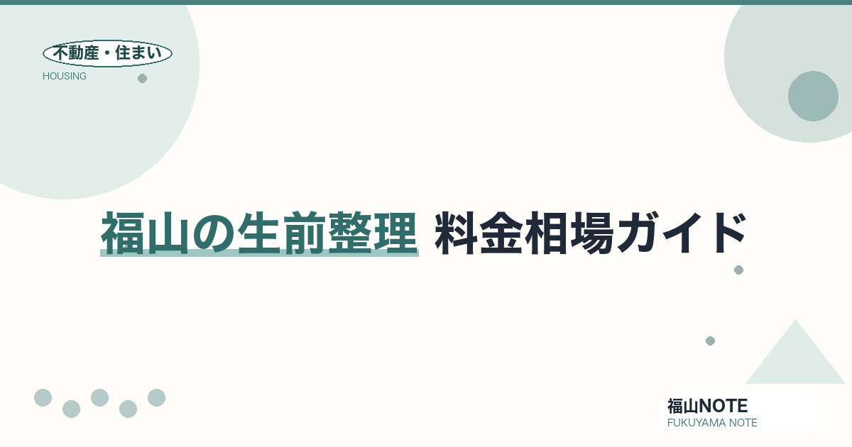福山の生前整理 料金相場2026｜進め方・費用と業者の選び方【無料相談】