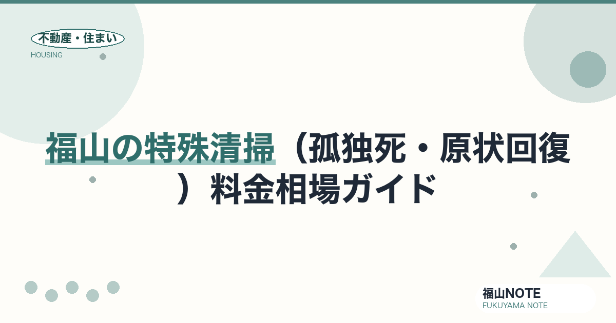 福山の特殊清掃（孤独死・原状回復） 料金相場2026｜費用と業者の選び方【無料相談】