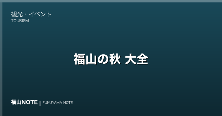 【保存版】福山の秋 大全｜9月・10月・11月の紅葉・秋祭り・味覚狩り完全ガイド 2026年版