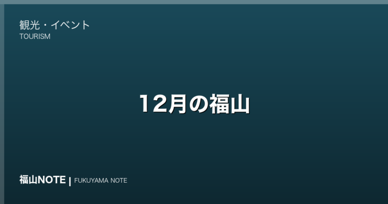 【2026年最新】12月の福山｜イルミ・クリスマス・除夜の鐘・やることリスト・観光ガイド・グルメ・宿泊