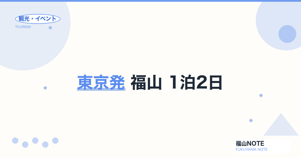 東京発 福山 1泊2日｜新幹線4時間の小旅行