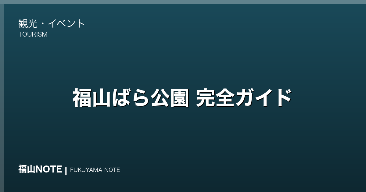 【2026年最新】福山ばら公園 完全ガイド｜650種5,500本のバラ・無料24時間開放・福山ばら祭の中心会場