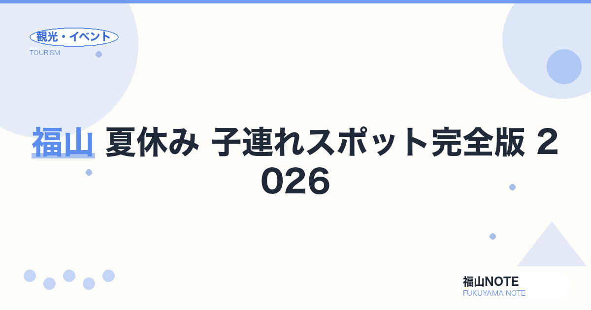 福山 夏休み 子連れスポット完全版 2026｜7月-8月のおすすめ